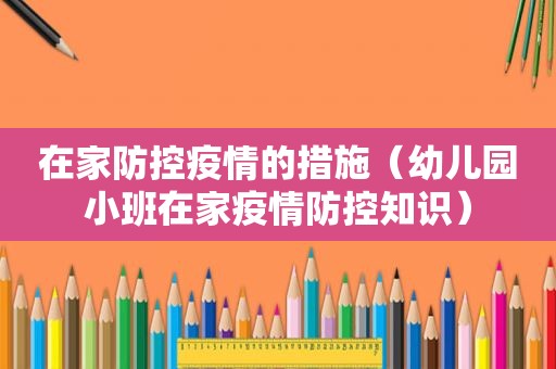 在家防控疫情的措施（幼儿园小班在家疫情防控知识）
