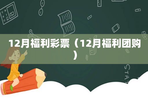 12月福利彩票（12月福利团购）