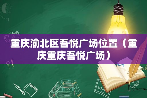 重庆渝北区吾悦广场位置（重庆重庆吾悦广场）