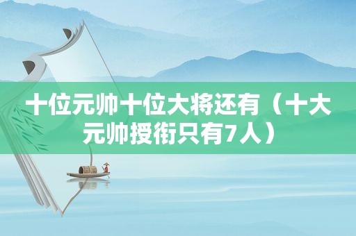 十位元帅十位大将还有（十大元帅授衔只有7人）