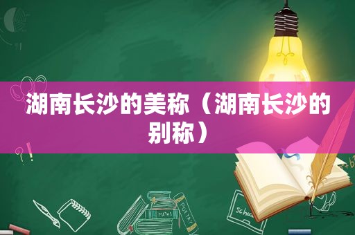湖南长沙的美称（湖南长沙的别称）