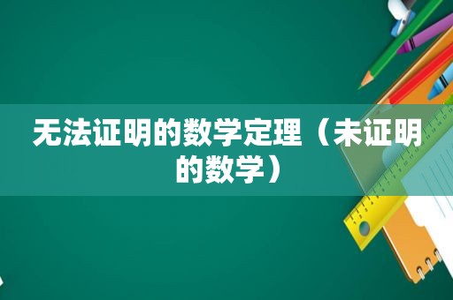 无法证明的数学定理（未证明的数学）