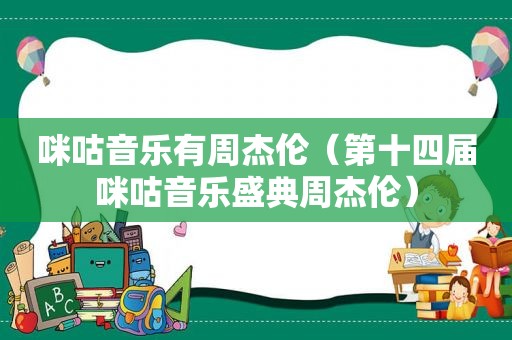 咪咕音乐有周杰伦（第十四届咪咕音乐盛典周杰伦）