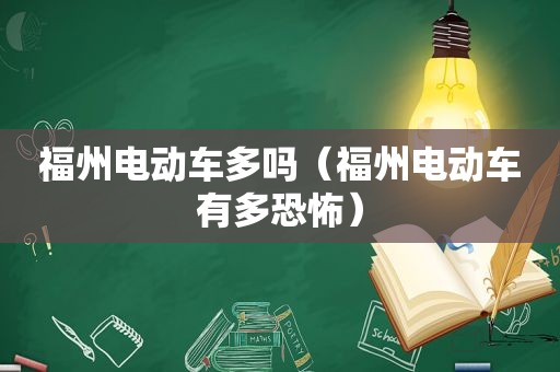 福州电动车多吗（福州电动车有多恐怖）
