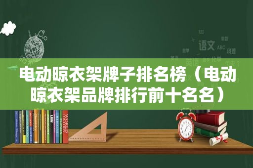 电动晾衣架牌子排名榜（电动晾衣架品牌排行前十名名）