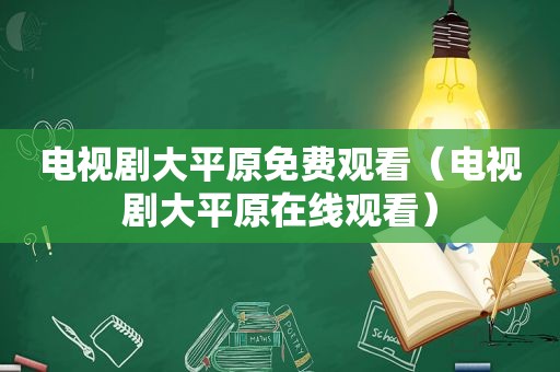 电视剧大平原免费观看（电视剧大平原在线观看）