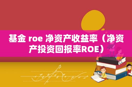 基金 roe 净资产收益率（净资产投资回报率ROE）