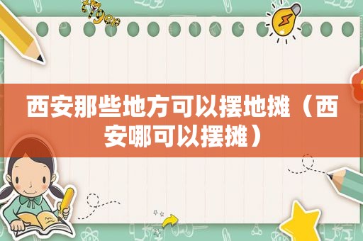 西安那些地方可以摆地摊（西安哪可以摆摊）