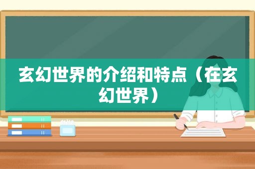 玄幻世界的介绍和特点（在玄幻世界）