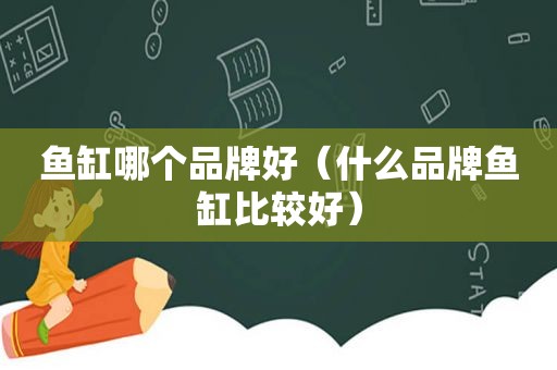 鱼缸哪个品牌好（什么品牌鱼缸比较好）