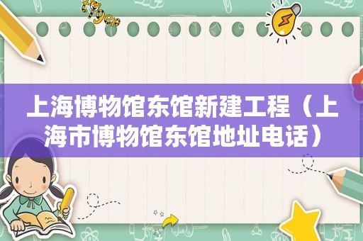 上海博物馆东馆新建工程（上海市博物馆东馆地址电话）