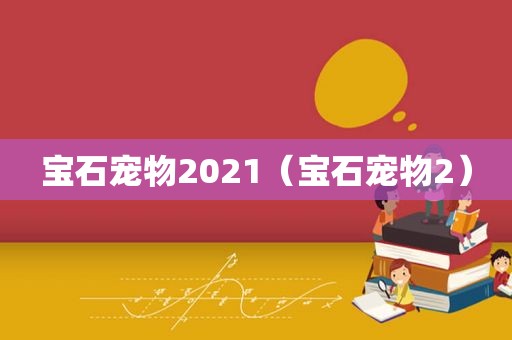 宝石宠物2021（宝石宠物2）