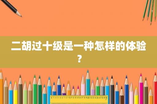 二胡过十级是一种怎样的体验？