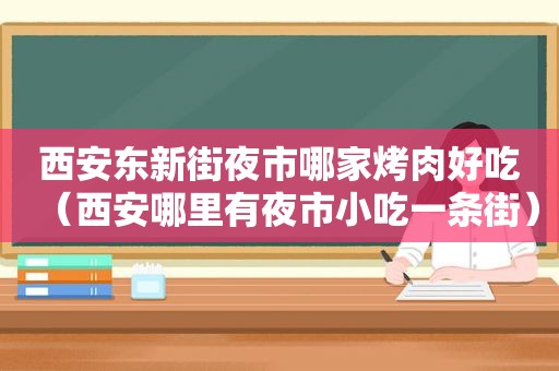 西安东新街夜市哪家烤肉好吃（西安哪里有夜市小吃一条街）