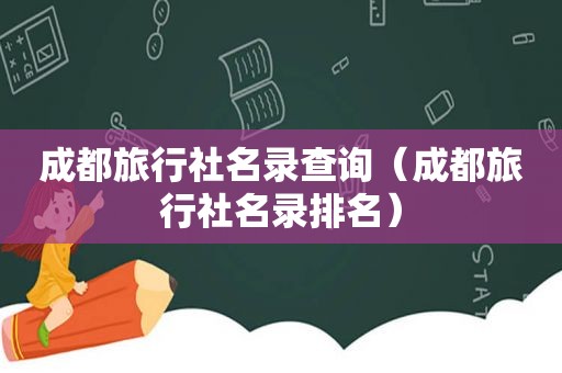 成都旅行社名录查询（成都旅行社名录排名）