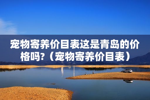 宠物寄养价目表这是青岛的价格吗?（宠物寄养价目表）