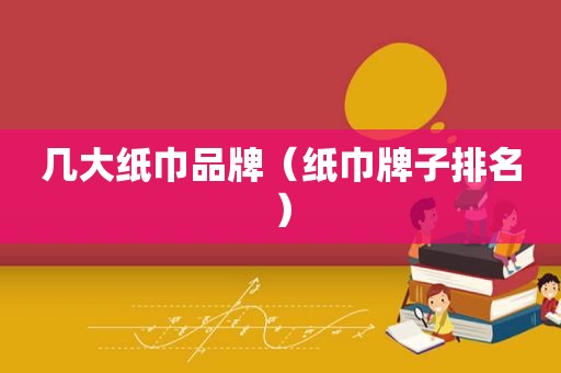 几大纸巾品牌（纸巾牌子排名）