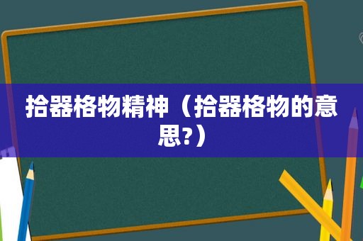 拾器格物精神（拾器格物的意思?）