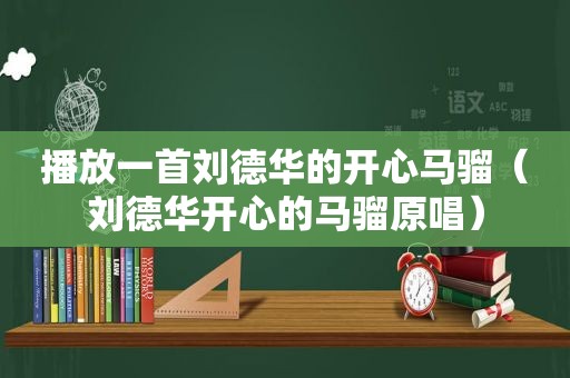 播放一首刘德华的开心马骝（刘德华开心的马骝原唱）