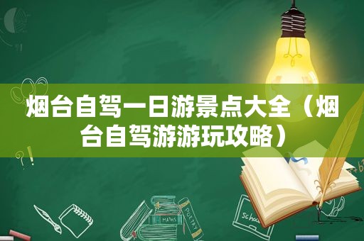 烟台自驾一日游景点大全（烟台自驾游游玩攻略）