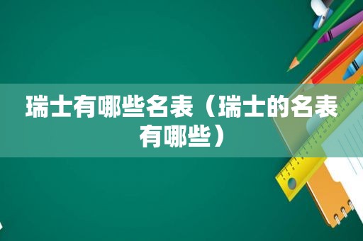 瑞士有哪些名表（瑞士的名表有哪些）