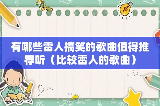 有哪些雷人搞笑的歌曲值得推荐听（比较雷人的歌曲）