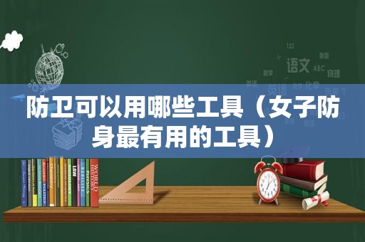 防卫可以用哪些工具（女子防身最有用的工具）