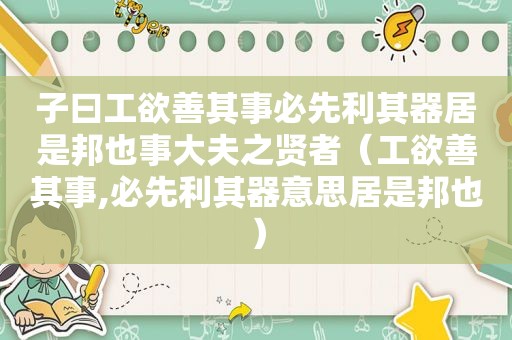 子曰工欲善其事必先利其器居是邦也事大夫之贤者（工欲善其事,必先利其器意思居是邦也）
