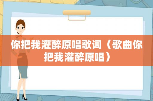 你把我灌醉原唱歌词（歌曲你把我灌醉原唱）