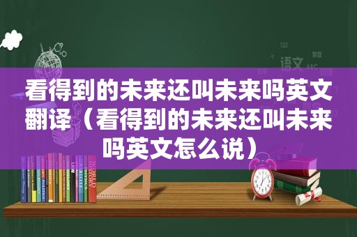 看得到的未来还叫未来吗英文翻译（看得到的未来还叫未来吗英文怎么说）