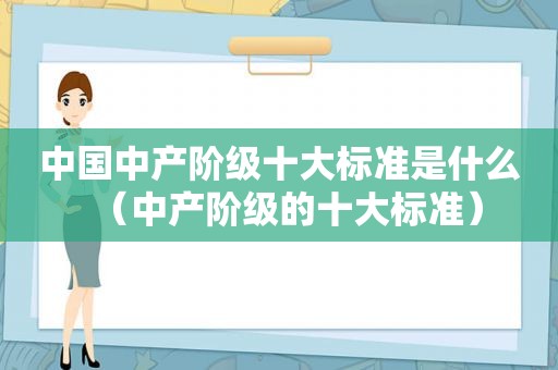 中国中产阶级十大标准是什么（中产阶级的十大标准）