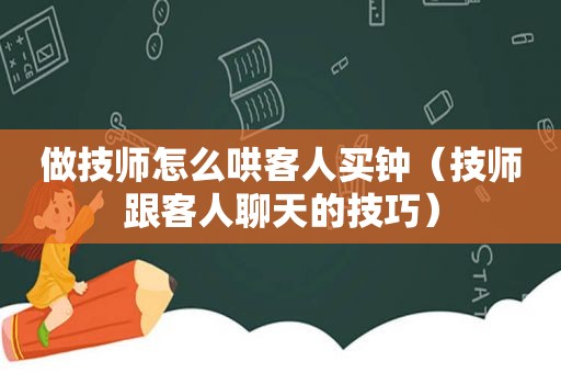 做技师怎么哄客人买钟（技师跟客人聊天的技巧）