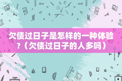 欠债过日子是怎样的一种体验?（欠债过日子的人多吗）