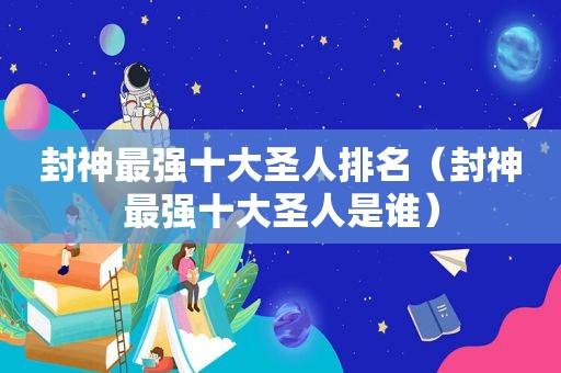 封神最强十大圣人排名（封神最强十大圣人是谁）
