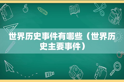 世界历史事件有哪些（世界历史主要事件）