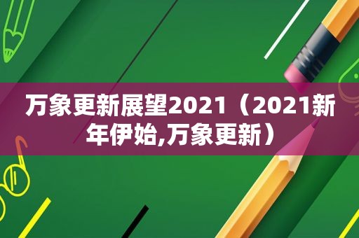 万象更新展望2021（2021新年伊始,万象更新）