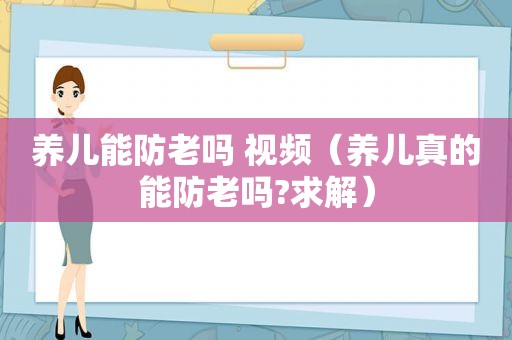 养儿能防老吗 视频（养儿真的能防老吗?求解）