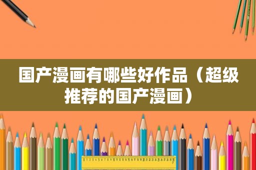 国产漫画有哪些好作品（超级推荐的国产漫画）