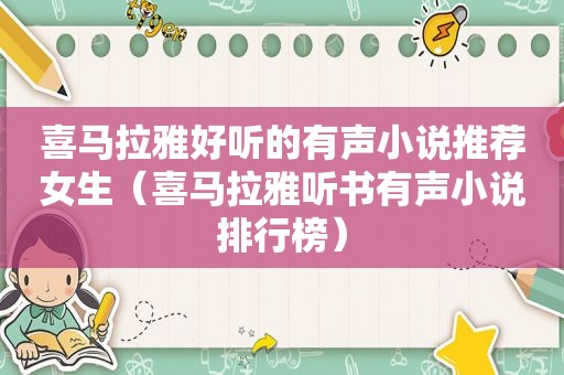 喜马拉雅好听的有声小说推荐女生（喜马拉雅听书有声小说排行榜）