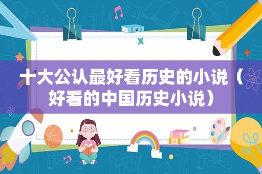 十大公认最好看历史的小说（好看的中国历史小说）