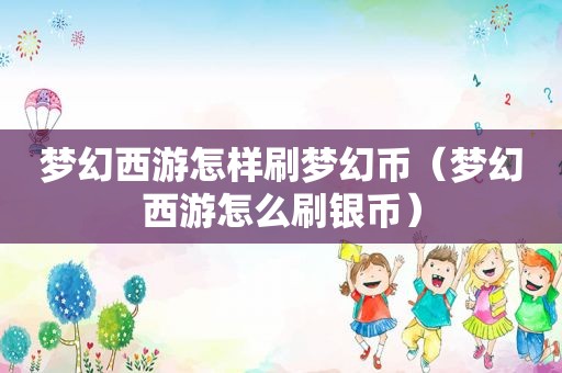 梦幻西游怎样刷梦幻币（梦幻西游怎么刷银币）