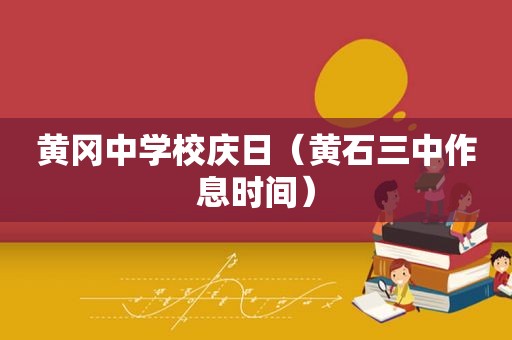 黄冈中学校庆日（黄石三中作息时间）