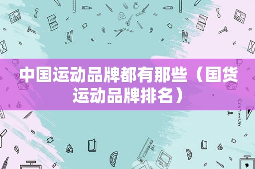 中国运动品牌都有那些（国货运动品牌排名）