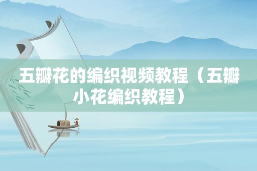 五瓣花的编织视频教程（五瓣小花编织教程）