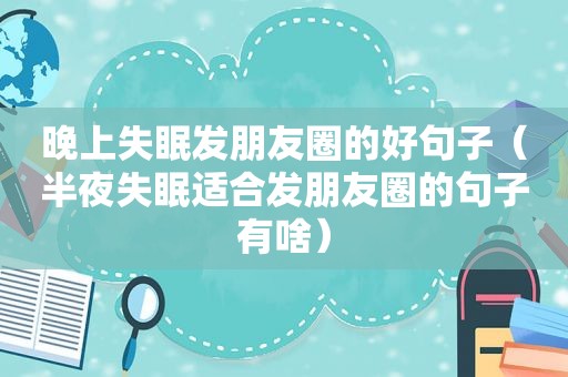 晚上失眠发朋友圈的好句子（半夜失眠适合发朋友圈的句子有啥）