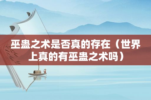 巫蛊之术是否真的存在（世界上真的有巫蛊之术吗）