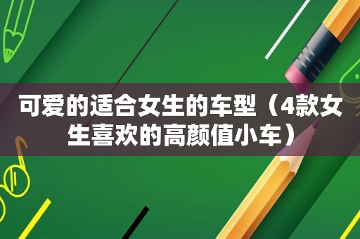 可爱的适合女生的车型（4款女生喜欢的高颜值小车）