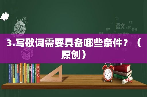 3.写歌词需要具备哪些条件？（原创）