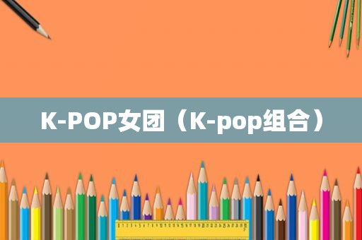 K-POP女团（K-pop组合）