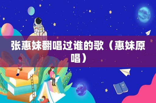张惠妹翻唱过谁的歌（惠妹原唱）